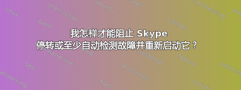 我怎样才能阻止 Skype 停转或至少自动检测故障并重新启动它？ 