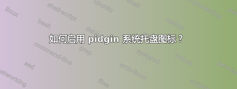 如何启用 pidgin 系统托盘图标？