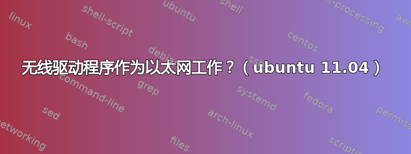 无线驱动程序作为以太网工作？（ubuntu 11.04）