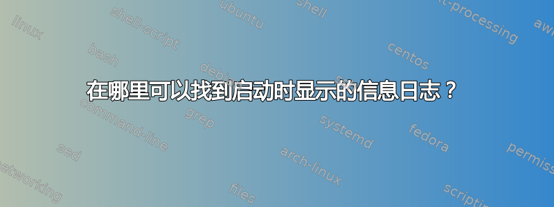 在哪里可以找到启动时显示的信息日志？