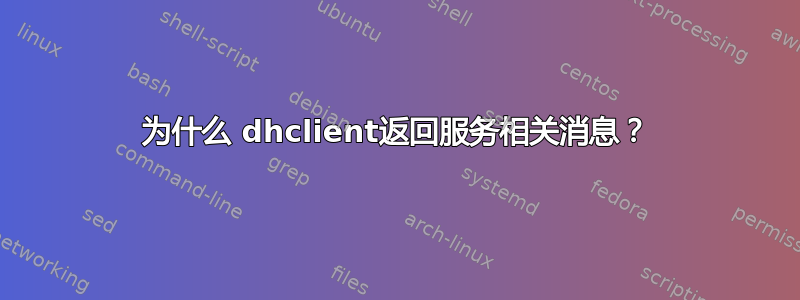 为什么 dhclient返回服务相关消息？