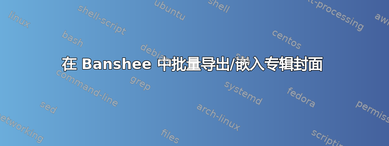 在 Banshee 中批量导出/嵌入专辑封面