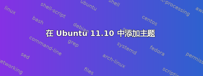 在 Ubuntu 11.10 中添加主题