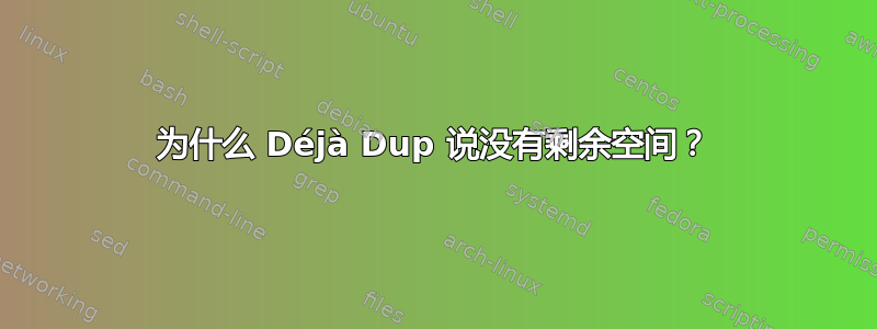 为什么 Déjà Dup 说没有剩余空间？