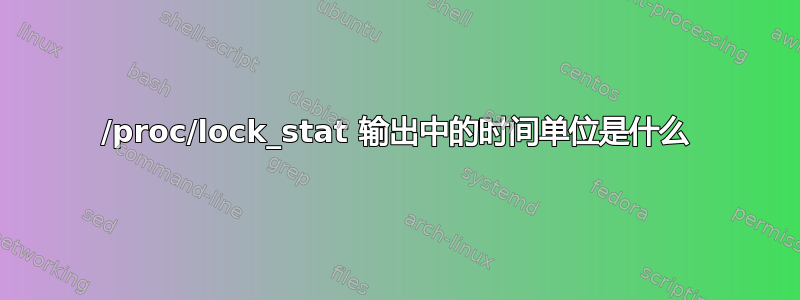 /proc/lock_stat 输出中的时间单位是什么