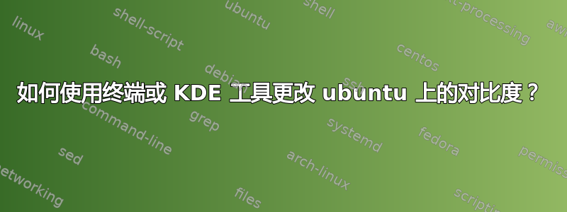 如何使用终端或 KDE 工具更改 ubuntu 上的对比度？