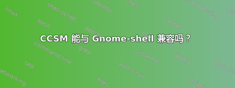 CCSM 能与 Gnome-shell 兼容吗？