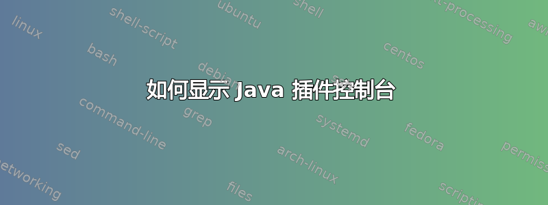 如何显示 Java 插件控制台