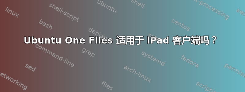 Ubuntu One Files 适用于 iPad 客户端吗？