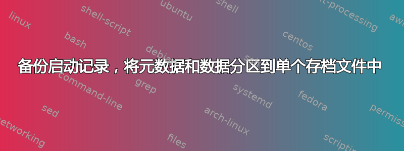 备份启动记录，将元数据和数据分区到单个存档文件中