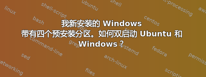 我新安装的 Windows 带有四个预安装分区。如何双启动 Ubuntu 和 Windows？