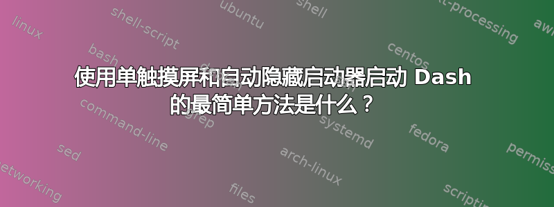 使用单触摸屏和自动隐藏启动器启动 Dash 的最简单方法是什么？