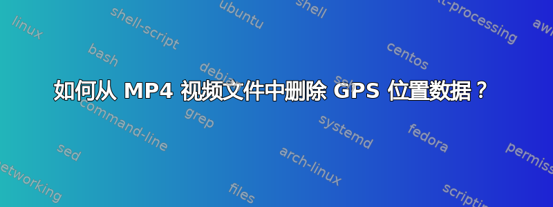 如何从 MP4 视频文件中删除 GPS 位置数据？