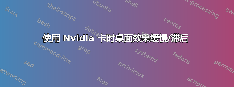 使用 Nvidia 卡时桌面效果缓慢/滞后