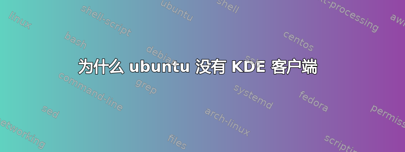 为什么 ubuntu 没有 KDE 客户端 