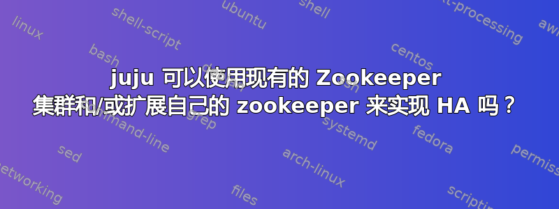 juju 可以使用现有的 Zookeeper 集群和/或扩展自己的 zookeeper 来实现 HA 吗？