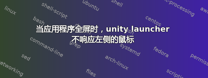 当应用程序全屏时，unity launcher 不响应左侧的鼠标