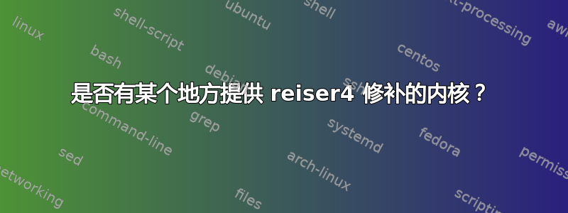 是否有某个地方提供 reiser4 修补的内核？