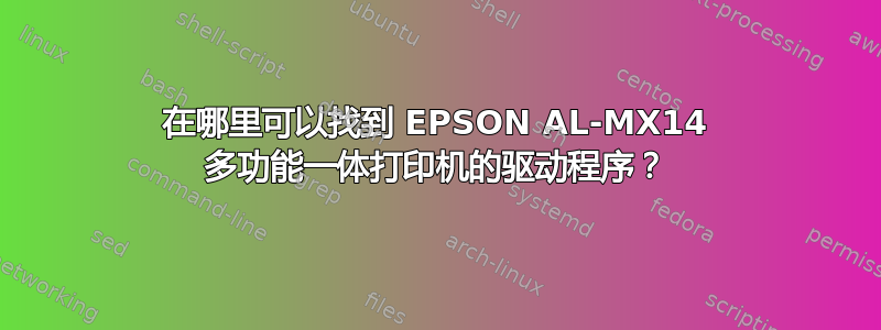 在哪里可以找到 EPSON AL-MX14 多功能一体打印机的驱动程序？