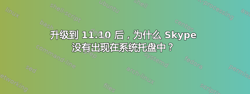 升级到 11.10 后，为什么 Skype 没有出现在系统托盘中？