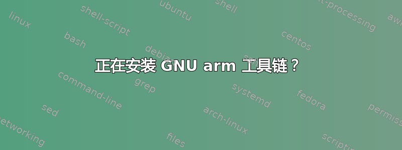 正在安装 GNU arm 工具链？