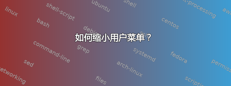 如何缩小用户菜单？