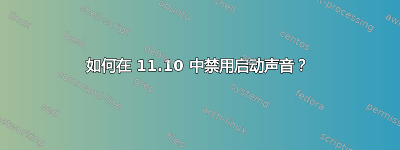 如何在 11.10 中禁用启动声音？