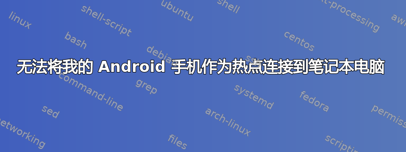 无法将我的 Android 手机作为热点连接到笔记本电脑