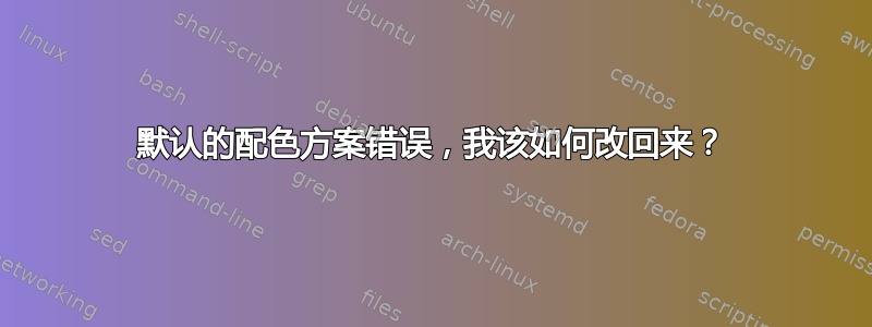 默认的配色方案错误，我该如何改回来？