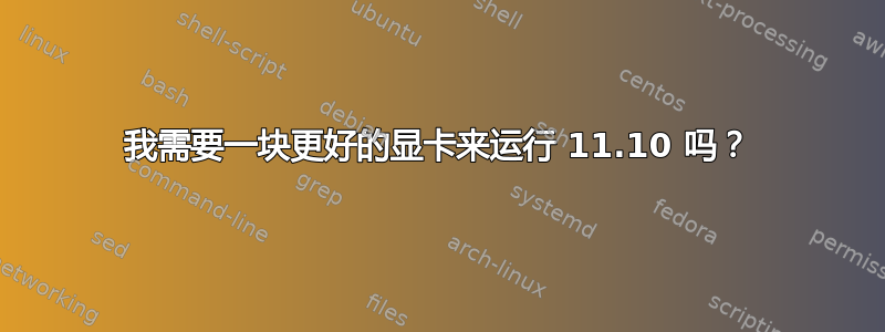 我需要一块更好的显卡来运行 11.10 吗？