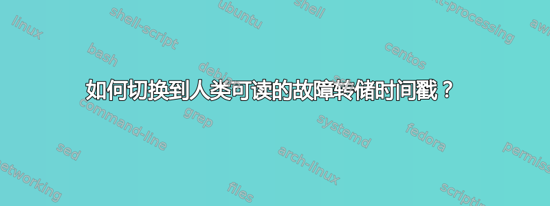 如何切换到人类可读的故障转储时间戳？