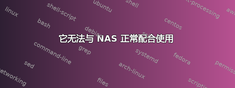 它无法与 NAS 正常配合使用