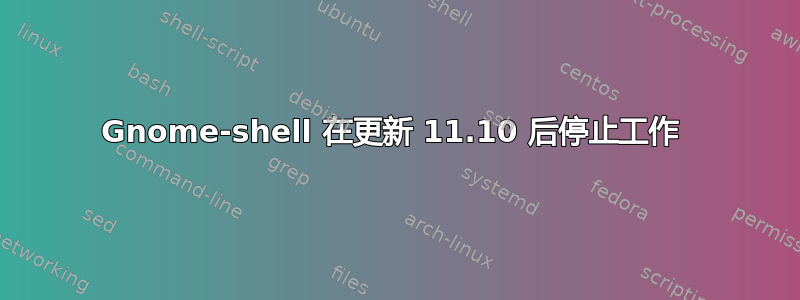 Gnome-shell 在更新 11.10 后停止工作 