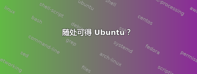 随处可得 Ubuntu？