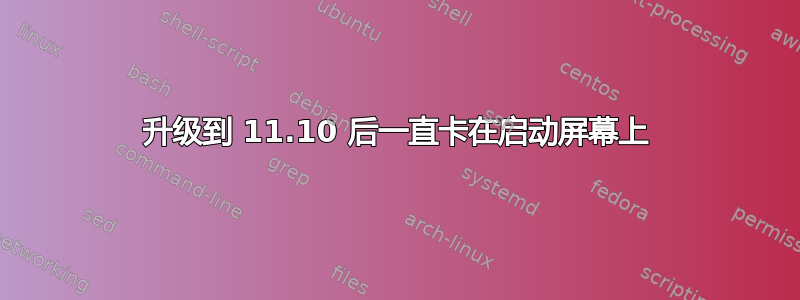 升级到 11.10 后一直卡在启动屏幕上