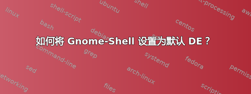 如何将 Gnome-Shell 设置为默认 DE？