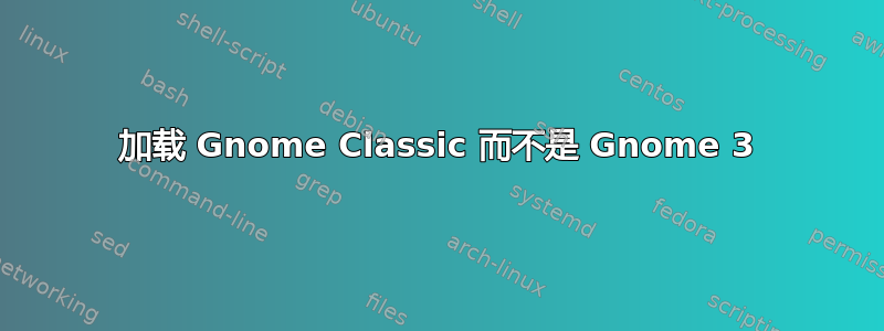 加载 Gnome Classic 而不是 Gnome 3