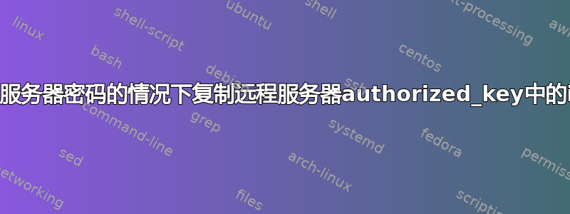 如何在不知道远程服务器密码的情况下复制远程服务器authorized_key中的id_rsa.pub密钥