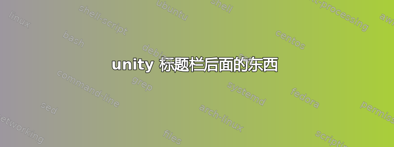 unity 标题栏后面的东西