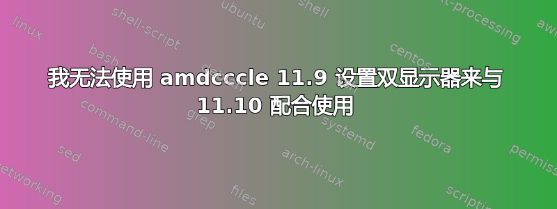 我无法使用 amdcccle 11.9 设置双显示器来与 11.10 配合使用