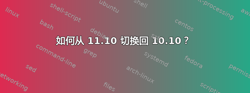 如何从 11.10 切换回 10.10？