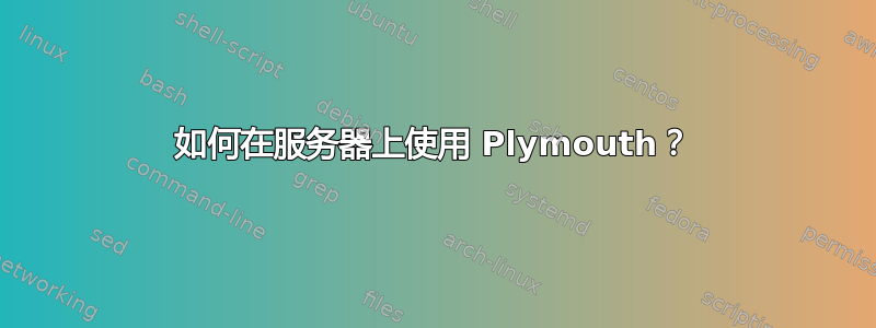 如何在服务器上使用 Plymouth？