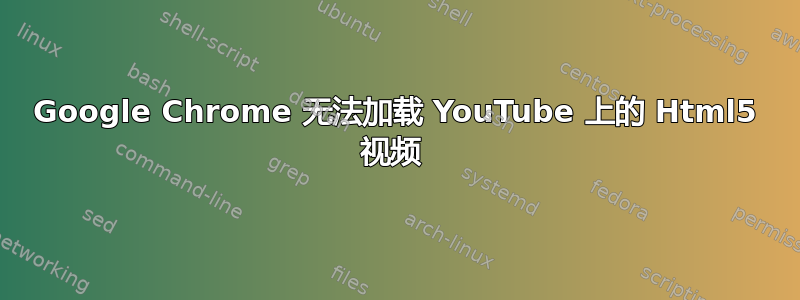 Google Chrome 无法加载 YouTube 上的 Html5 视频 