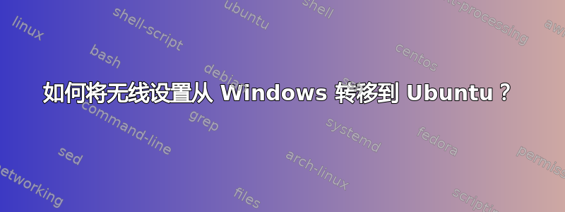 如何将无线设置从 Windows 转移到 Ubuntu？