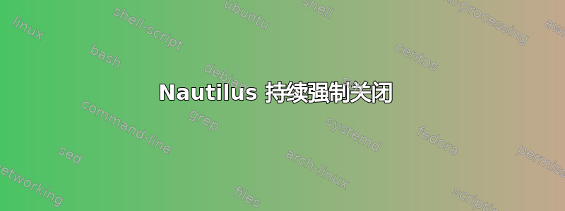 Nautilus 持续强制关闭 