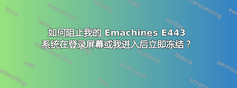 如何阻止我的 Emachines E443 系统在登录屏幕或我进入后立即冻结？