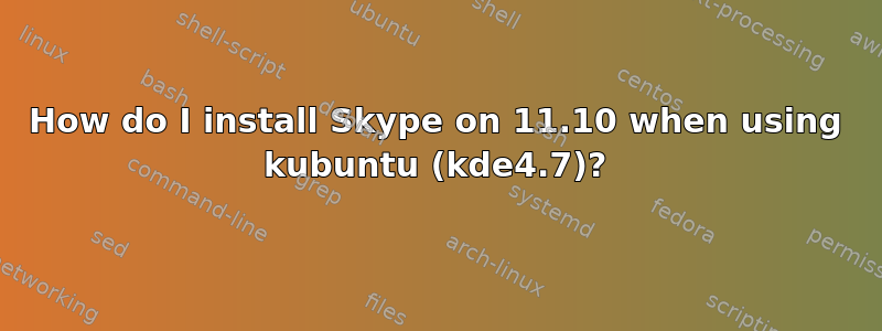 How do I install Skype on 11.10 when using kubuntu (kde4.7)?