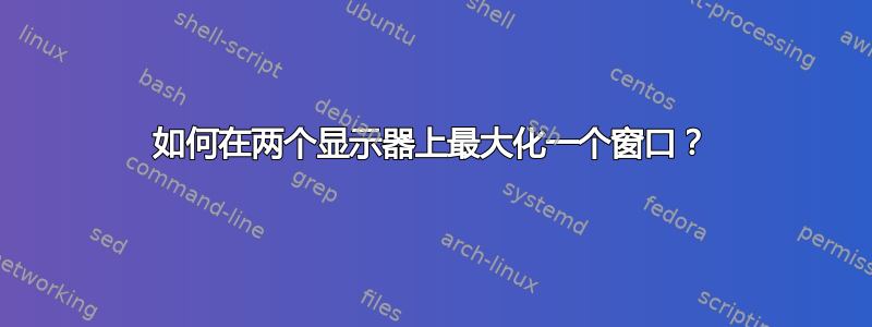 如何在两个显示器上最大化一个窗口？