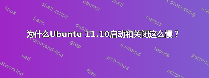 为什么Ubuntu 11.10启动和关闭这么慢？