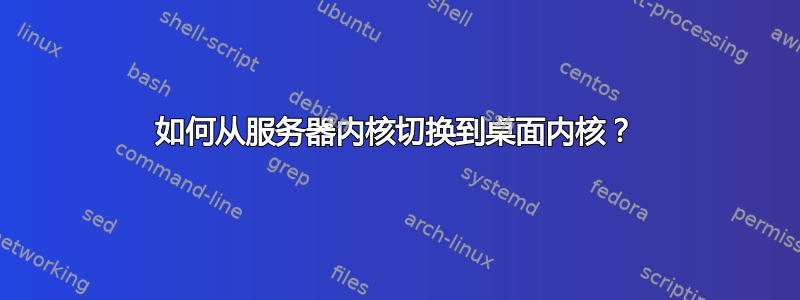 如何从服务器内核切换到桌面内核？